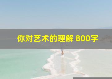 你对艺术的理解 800字